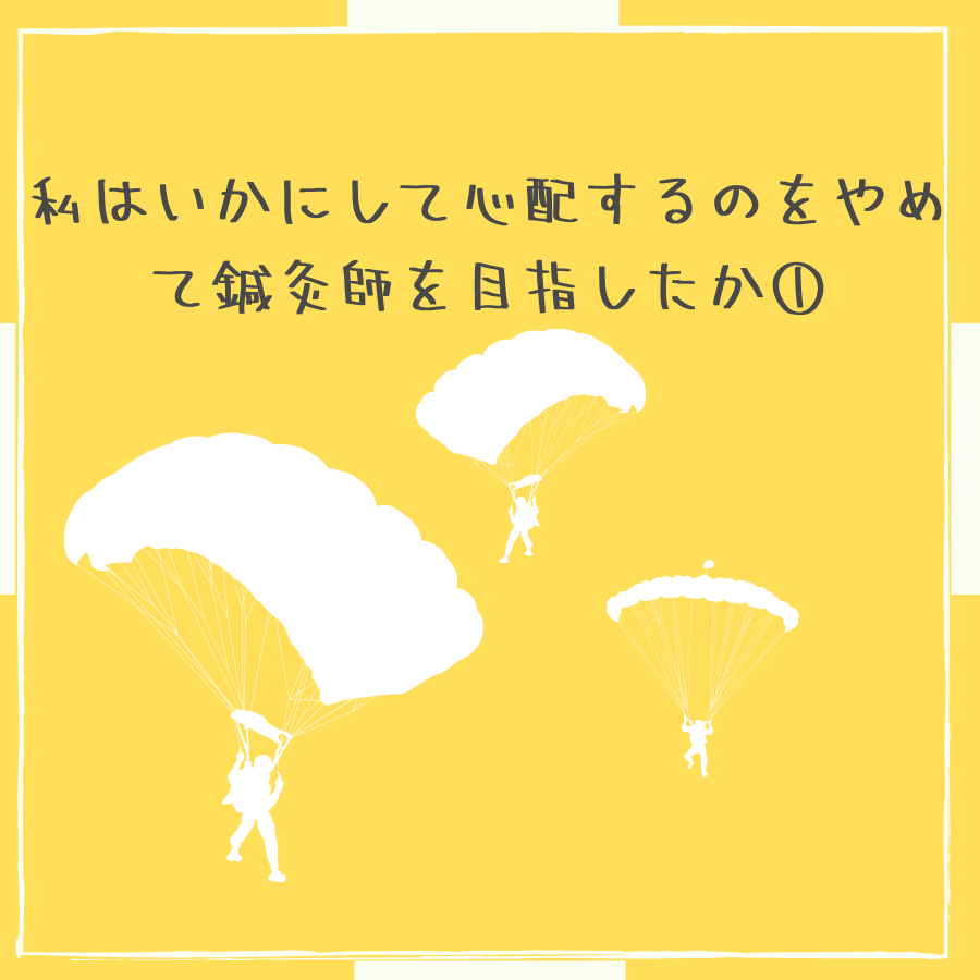 私はいかにして心配するのをやめて鍼灸師を目指したか①